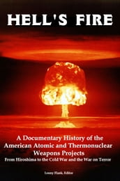 Hell s Fire: A Documentary History of the American Atomic and Thermonuclear Weapons Projects, from Hiroshima to the Cold War and the War on Terror