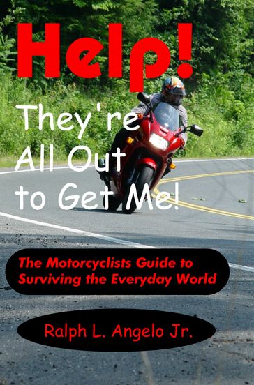 Help! They're All Out to Get Me! The Motorcyclists Guide to Surviving the Everyday World. - Ralph L Angelo Jr
