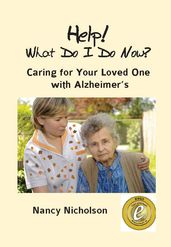 Help! What Do I Do Now? Caring for Your Loved One with Alzheimer s