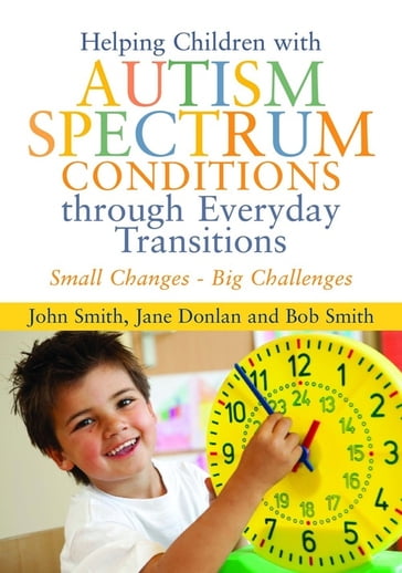 Helping Children with Autism Spectrum Conditions through Everyday Transitions - Jane Donlan - Bob Smith - John Smith