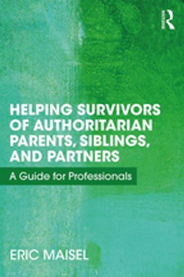 Helping Survivors of Authoritarian Parents, Siblings, and Partners - Eric Maisel