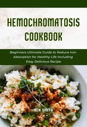 Hemochromatosis Cookbook: Beginners Ultimate Guide to Reduce Iron Absorption for Healthy Life Including Easy Delicious Recipe