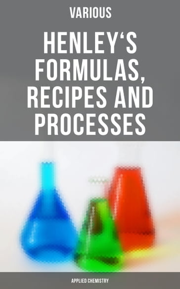 Henley's Formulas, Recipes and Processes (Applied Chemistry) - AA.VV. Artisti Vari