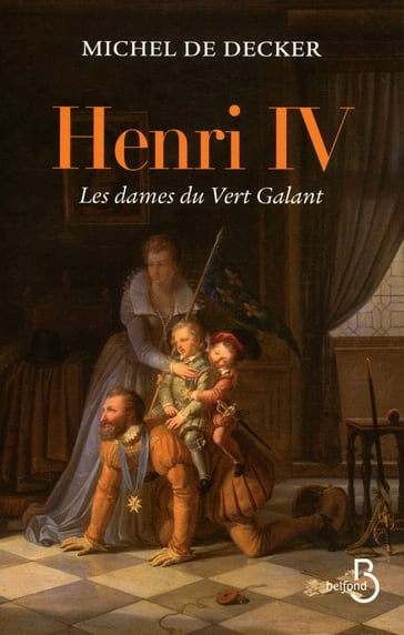 Henri IV, les dames du Vert Galant - Michel De Decker