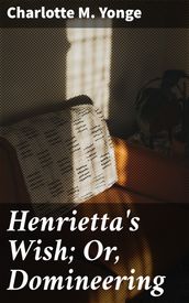 Henrietta s Wish; Or, Domineering