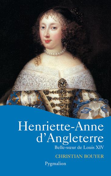 Henriette-Anne d'Angleterre. Belle soeur de Louis XIV - Christian Bouyer