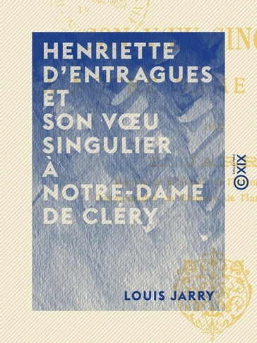 Henriette d'Entragues et son voeu singulier à Notre-Dame de Cléry - Louis Jarry