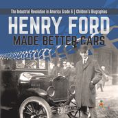 Henry Ford Made Better Cars The Industrial Revolution in America Grade 6 Children s Biographies