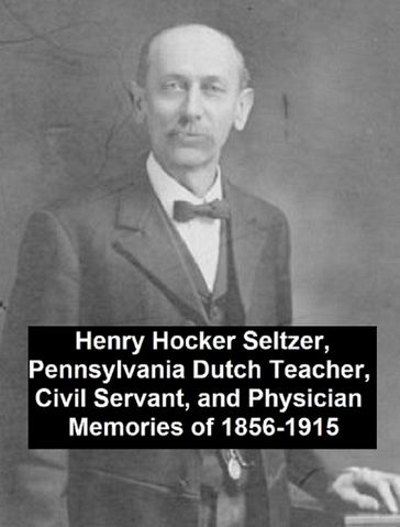 Henry Hocker Seltzer, Pennsylvania Dutch Teacher, Civil Servant, and Physician - Memories of 1856-1915 - Henry Hocker Seltzer