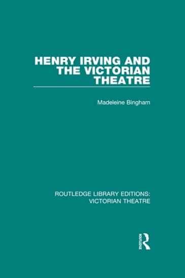 Henry Irving and The Victorian Theatre - Madeleine Bingham