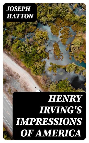 Henry Irving's Impressions of America - Joseph Hatton