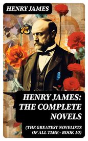 Henry James: The Complete Novels (The Greatest Novelists of All Time  Book 10)