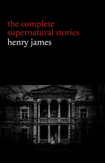 Henry James: The Complete Supernatural Stories (20+ tales of ghosts and mystery: The Turn of the Screw, The Real Right Thing, The Ghostly Rental, The Beast in the Jungle...) (Halloween Stories) - James Henry