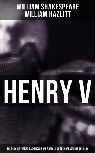 Henry V (The Play, Historical Background and Analysis of the Character in the Play) - William Hazlitt - William Shakespeare