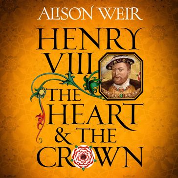 Henry VIII: The Heart and the Crown - Alison Weir