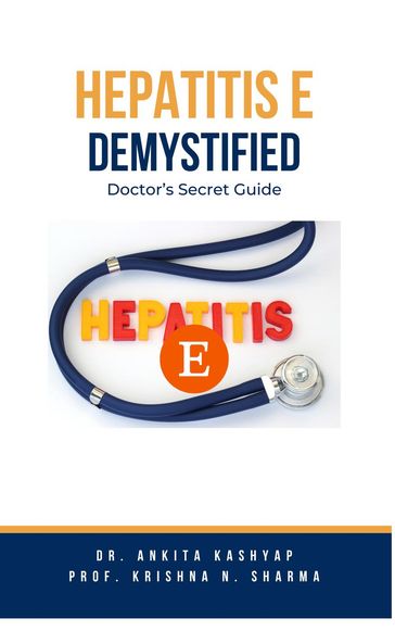 Hepatitis E Demystified: Doctor's Secret Guide - Dr. Ankita Kashyap - Prof. Krishna N. Sharma