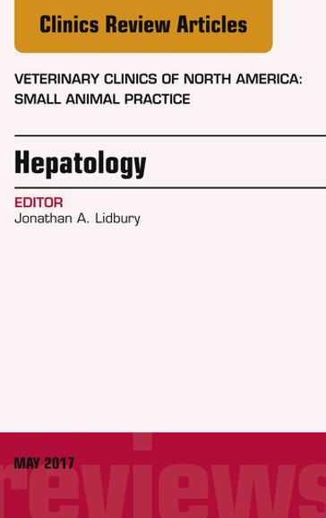 Hepatology, An Issue of Veterinary Clinics of North America: Small Animal Practice - Jonathan Lidbury - BVMS - MRCVS - DACVIM - DECVIM-CA