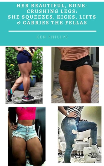 Her Beautiful, Bone-Crushing Legs: She Squeezes, Kicks, Lifts & Carries the Fellas - Ken Phillips