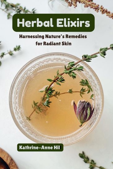 Herbal Elixirs: Harnessing Nature's Remedies for Radiant Skin - Kathrine-Anne Hill