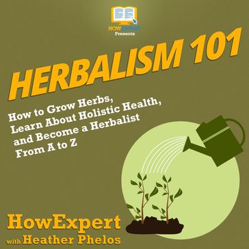Herbalism 101 - HowExpert - Heather Phelos