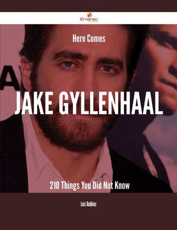 Here Comes Jake Gyllenhaal - 210 Things You Did Not Know - Lois Robbins