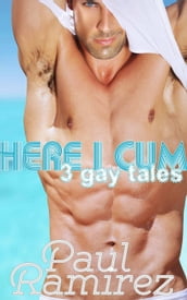 Here I Cum: 3 Gay Erotica Tales