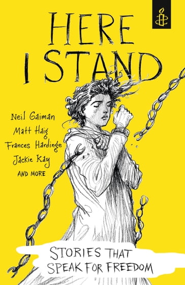 Here I Stand: Stories that Speak for Freedom - A. L. Kennedy - Amy Leon - Bali Rai - Bryan Talbot - Chelsea Manning - Chibundu Onuzo - Chris Riddell - Christie Watson - Elizabeth Laird - Frances Hardinge - Jack Gantos - Jackie Kay - John Boyne - Kate Charlesworth - Kevin Brooks - Liz Kessler - Mary Talbot - Matt Haig - Neil Gaiman - Ryan Gattis - Sabrina Mahfouz - Sarah Crossan - Sita Brahmachari - Tim Wynne-Jones - Tony Birch