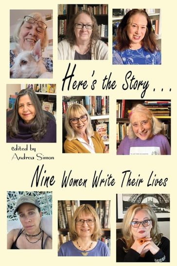 Here's the Story . . . Nine Women Write Their Lives - Andrea Simon - Amy Baruch - Stephanie Cowell - Linda Aronovsky Cox - Karen Finch - Jane Mylum Gardner - Rhonda Hunt-Del Bene - Katherine Kirkpatrick - Kathleen M. Rodgers