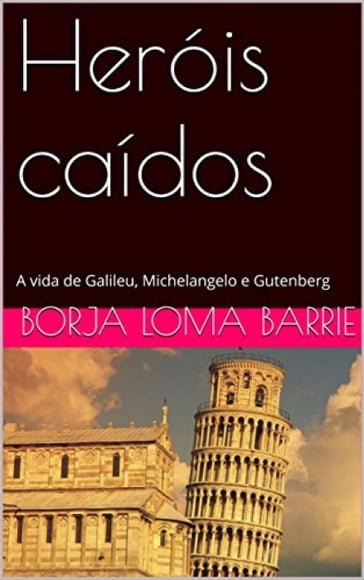 Heróis caídos. A vida de Galileu, Michelangelo e Gutenberg. - Borja Loma Barrie