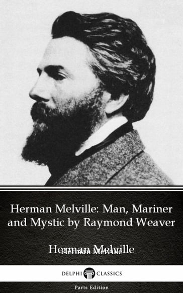 Herman Melville Man, Mariner and Mystic by Raymond Weaver - Delphi Classics (Illustrated) - Raymond Weaver