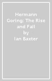 Hermann Goring: The Rise and Fall