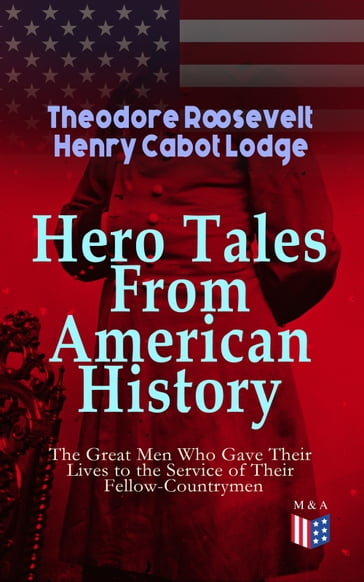 Hero Tales From American History - The Great Men Who Gave Their Lives to the Service - Henry Cabot Lodge - Theodore Roosevelt