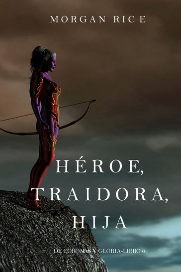 Héroe, Traidora, Hija (De Coronas Y GloriaLibro 6) - Morgan Rice