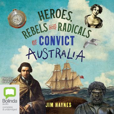 Heroes, Rebels and Radicals of Convict Australia - Jim Haynes