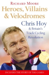 Heroes, Villains and Velodromes: Chris Hoy and Britain s Track Cycling Revolution