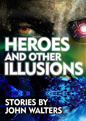 Heroes and Other Illusions: Stories - John Walters