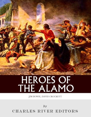 Heroes of the Alamo: The Lives and Legacies of Davy Crockett and Jim Bowie - Charles River Editors