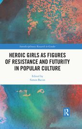 Heroic Girls as Figures of Resistance and Futurity in Popular Culture