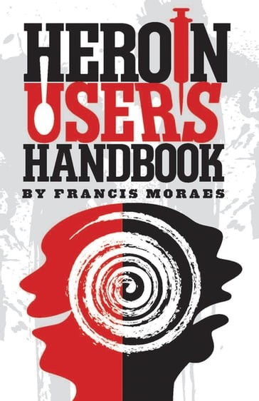 Heroin User's Handbook - Ph.D. Francis Moraes