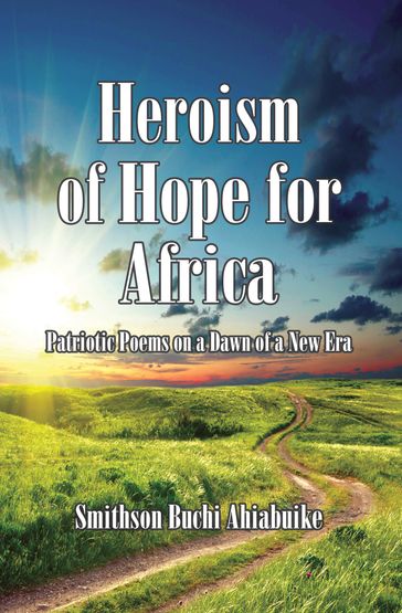 Heroism of Hope for Africa: Patriotic Poems on a Dawn of a New Era - Smithson Buchi Ahiabuike MD