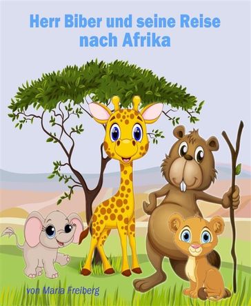 Herr Biber und seine Reise nach Afrika - Maria Freiberg