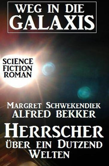 Herrscher über ein Dutzend Welten: Weg in die Galaxis - Alfred Bekker - Margret Schwekendiek