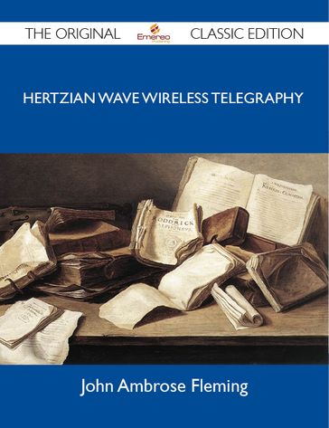 Hertzian Wave Wireless Telegraphy - The Original Classic Edition - John Fleming