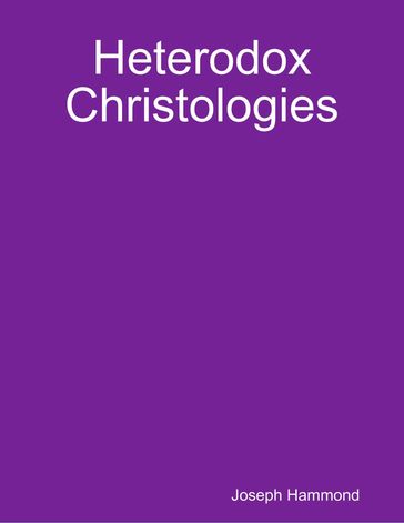 Heterodox Christologies - Joseph Hammond