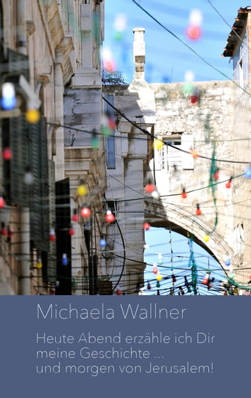 Heute Abend erzähle ich Dir meine Geschichte ... und morgen von Jerusalem - Michaela Wallner