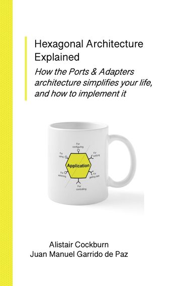 Hexagonal Architecture Explained - Alistair Cockburn - Juan Manuel Garrido de Paz