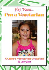 Hey Mom...I m a Vegetarian: A Child s Vegetarian Cookbook