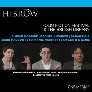 HiBrow: The Folio Prize Fiction Festival - Eimear McBride - Paul Baggaley - Sergio De La Pava - Rachel Kushner - Sarah Hall - Pankaj Mishra - Stephanie Merritt - Jane Gardam - Mark Haddon