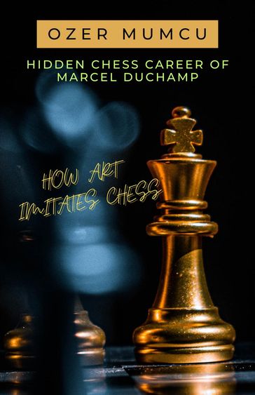 Hidden Chess Career of Marcel Duchamp How Art Imitates Chess - Özer Mumcu