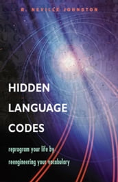 Hidden Language Codes: Reprogram Your Life By Reengineering Your Vocabulary